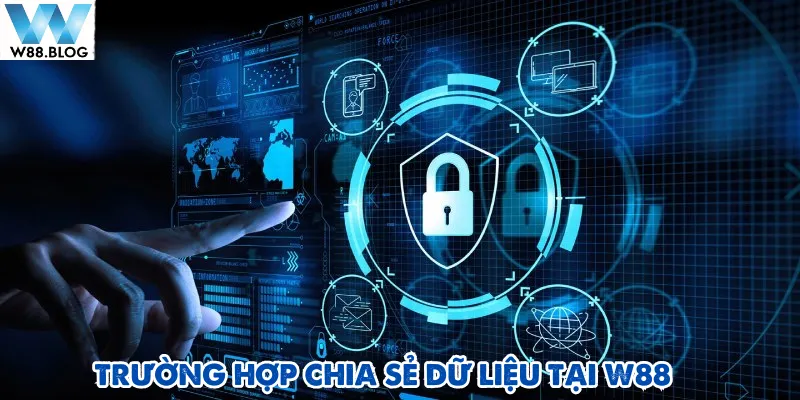 Chính sách bảo mật W88 cùng các trường hợp cần phải chia sẻ dữ liệu